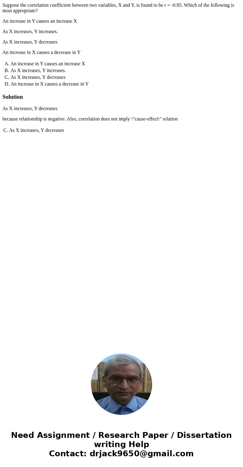 Suppose the correlation coefficient between two variables, X and Y, is found to be r = -0.95. Which of the following is most appropriate? An increase in Y cause