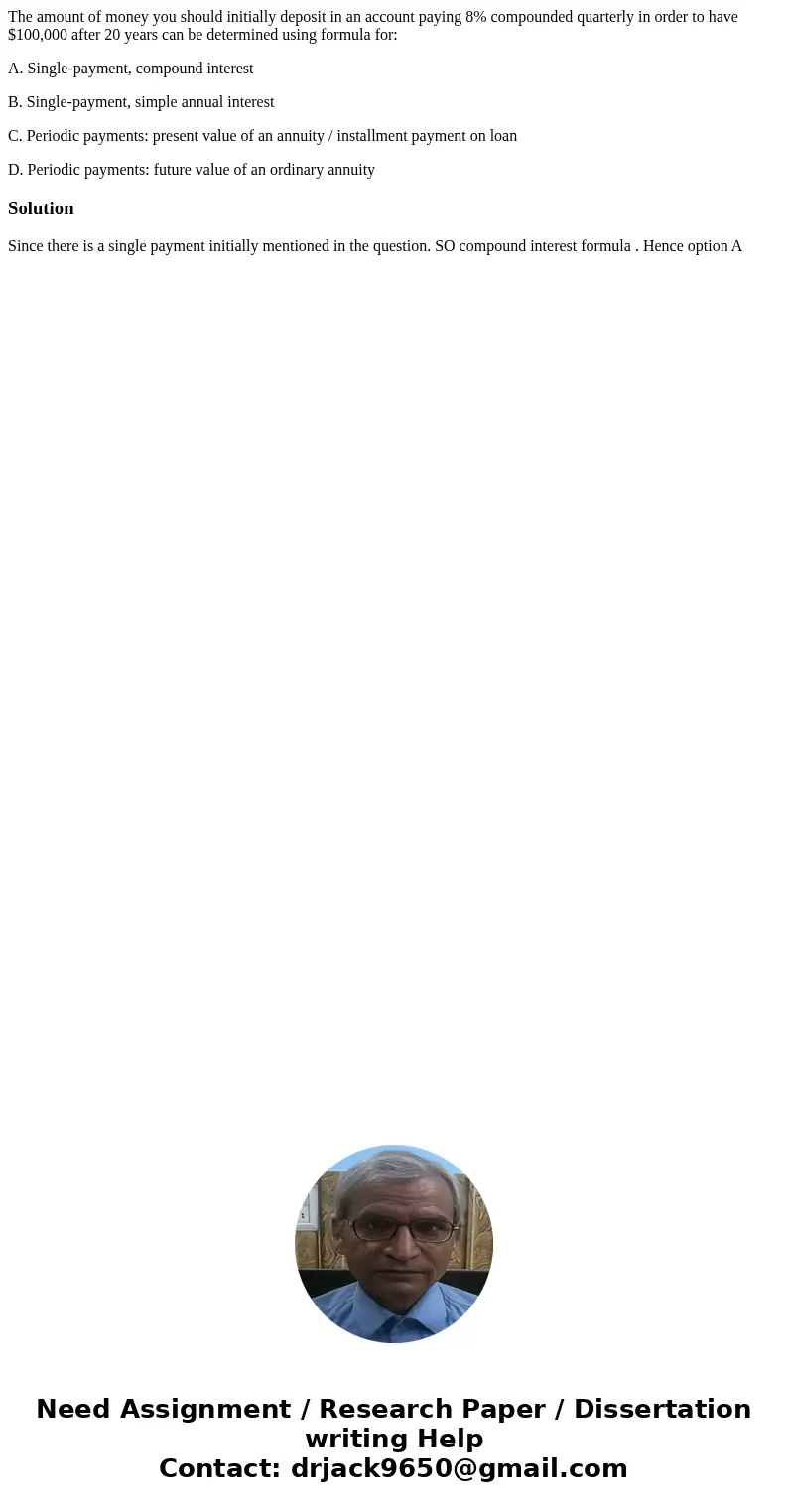 The amount of money you should initially deposit in an account paying 8% compounded quarterly in order to have $100,000 after 20 years can be determined using f