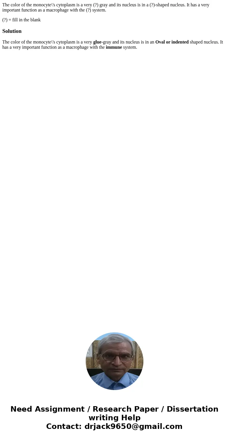 The color of the monocyte\'s cytoplasm is a very (?) gray and its nucleus is in a (?)-shaped nucleus. It has a very important function as a macrophage with the  The color of the monocyte\'s cytoplasm is a very (?) gray and its nucleus is in a (?)-shaped nucleus. It has a very important function as a macrophage with the