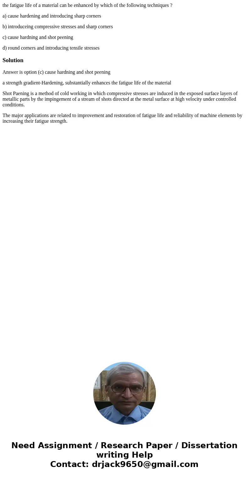 the fatigue life of a material can be enhanced by which of the following techniques ? a) cause hardening and introducing sharp corners b) introduceing compressi the fatigue life of a material can be enhanced by which of the following techniques ? a) cause hardening and introducing sharp corners b) introduceing compressi
