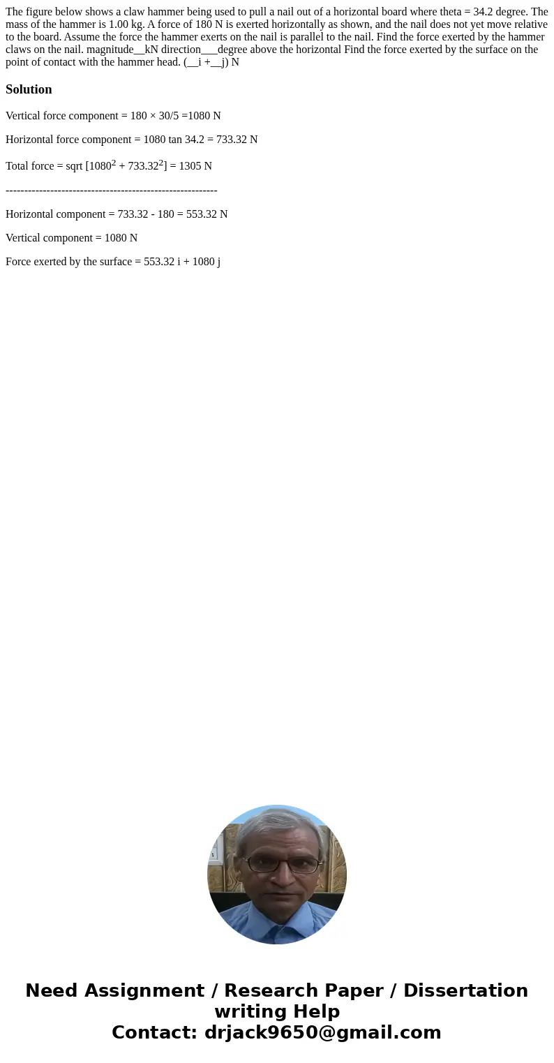 The figure below shows a claw hammer being used to pull a nail out of a horizontal board where theta = 34.2 degree. The mass of the hammer is 1.00 kg. A force   The figure below shows a claw hammer being used to pull a nail out of a horizontal board where theta = 34.2 degree. The mass of the hammer is 1.00 kg. A force