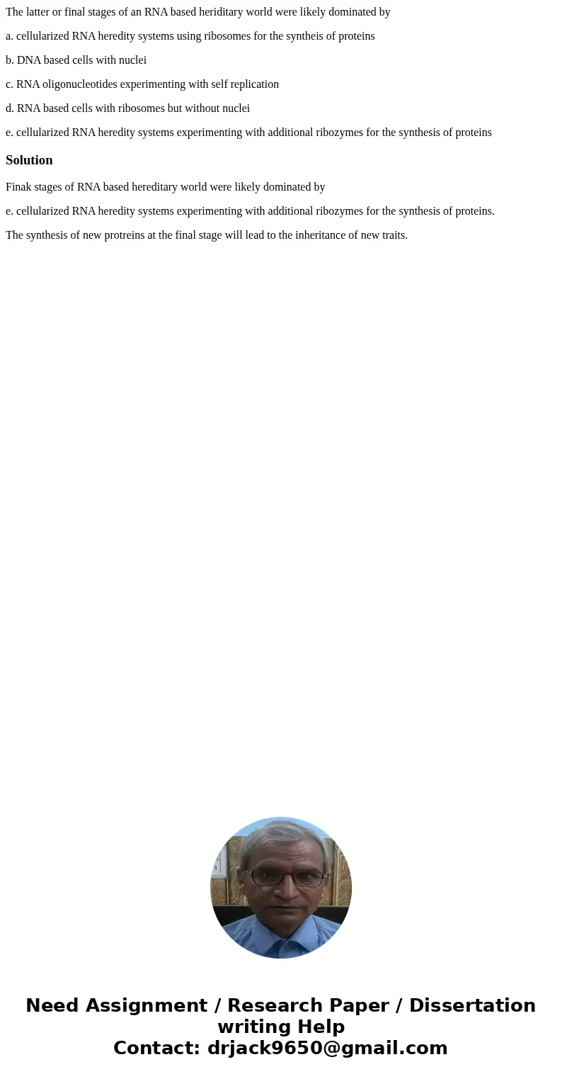 The latter or final stages of an RNA based heriditary world were likely dominated by a. cellularized RNA heredity systems using ribosomes for the syntheis of pr