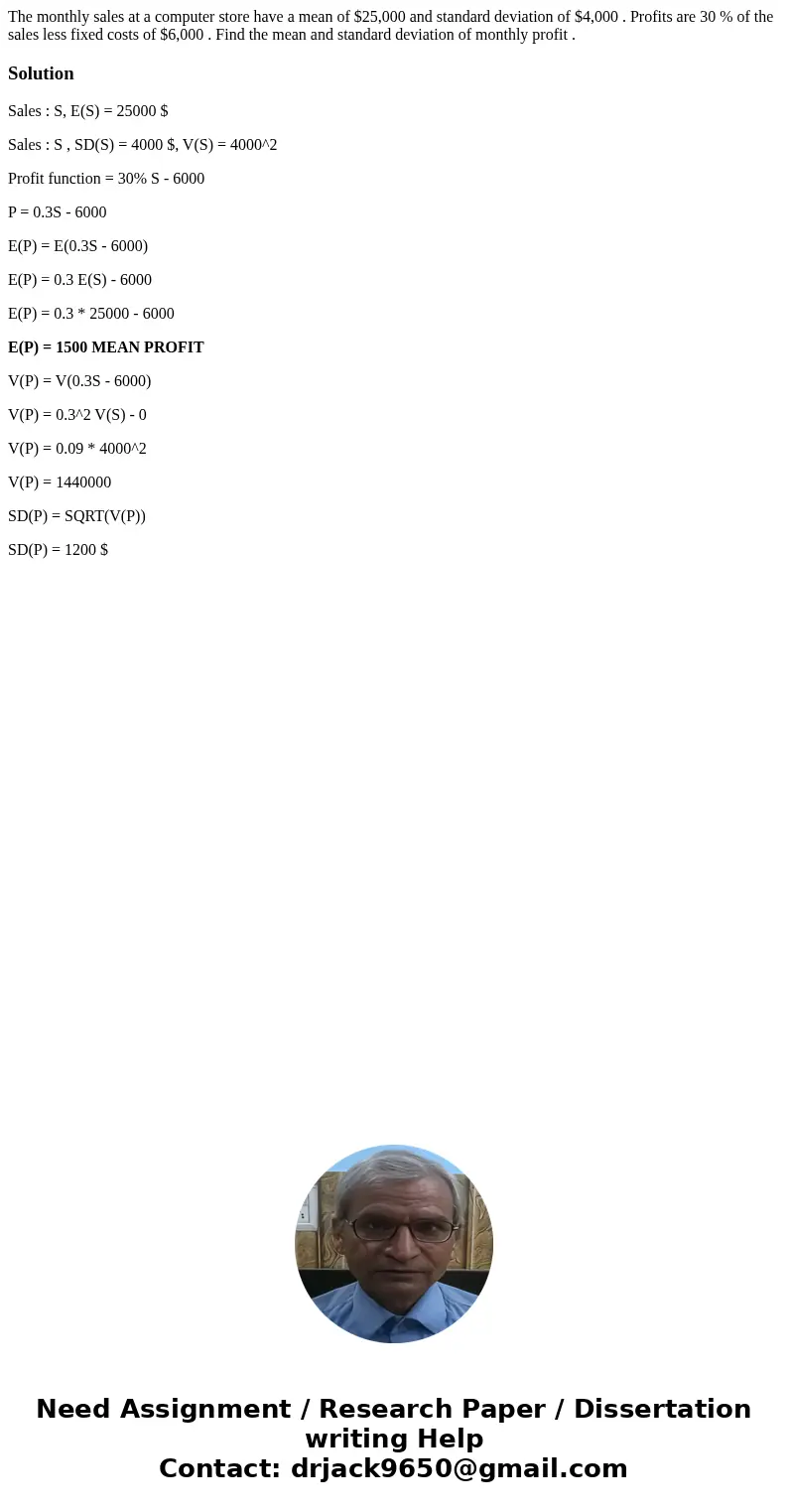 The monthly sales at a computer store have a mean of $25,000 and standard deviation of $4,000 . Profits are 30 % of the sales less fixed costs of $6,000 . Find 