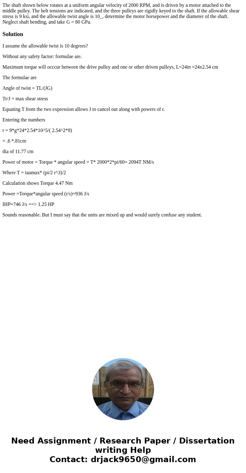  The shaft shown below rotates at a uniform angular velocity of 2000 RPM, and is driven by a motor attached to the middle pulley. The belt tensions are indicate