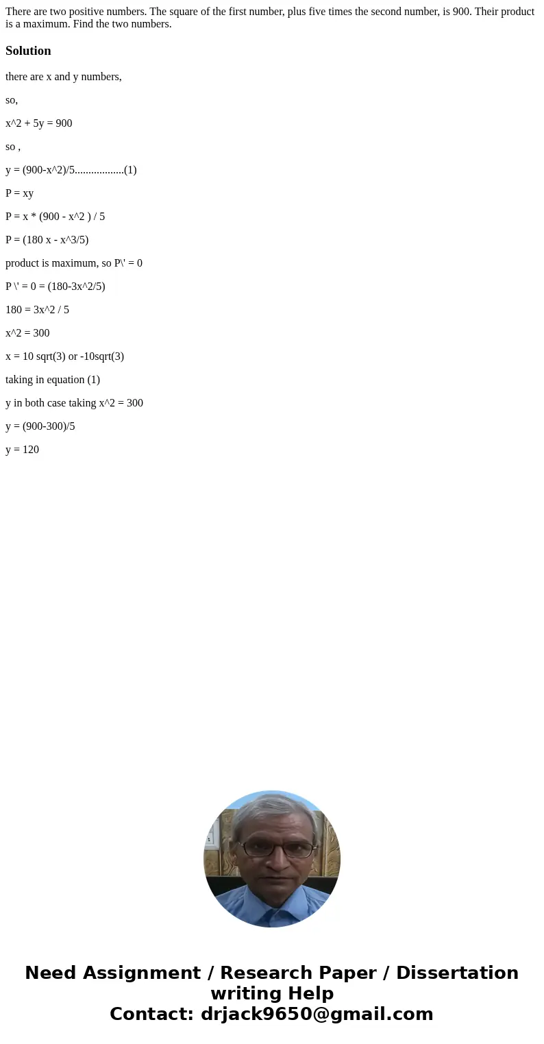 There are two positive numbers. The square of the first number, plus five times the second number, is 900. Their product is a maximum. Find the two numbers. So  There are two positive numbers. The square of the first number, plus five times the second number, is 900. Their product is a maximum. Find the two numbers. So