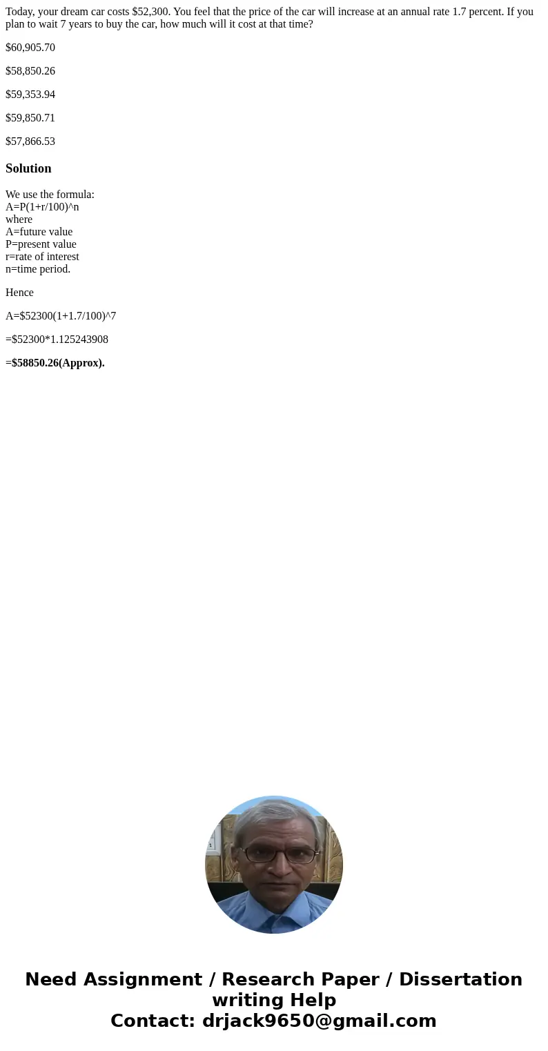 Today, your dream car costs $52,300. You feel that the price of the car will increase at an annual rate 1.7 percent. If you plan to wait 7 years to buy the car, Today, your dream car costs $52,300. You feel that the price of the car will increase at an annual rate 1.7 percent. If you plan to wait 7 years to buy the car,
