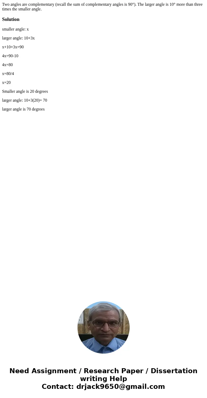 Two angles are complementary (recall the sum of complementary angles is 90°). The larger angle is 10° more than three times the smaller angle.Solutionsmaller an Two angles are complementary (recall the sum of complementary angles is 90°). The larger angle is 10° more than three times the smaller angle.Solutionsmaller an