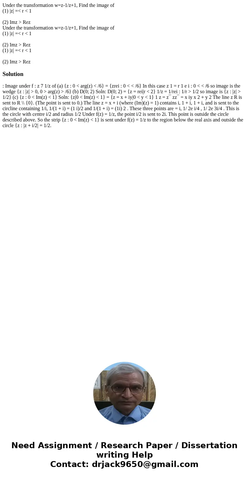 Under the transformation w=z-1/z+1, Find the image of (1) |z| =< r < 1 (2) Imz > Rez Under the transformation w=z-1/z+1, Find the image of (1) |z| =&l  Under the transformation w=z-1/z+1, Find the image of (1) |z| =< r < 1 (2) Imz > Rez Under the transformation w=z-1/z+1, Find the image of (1) |z| =&l