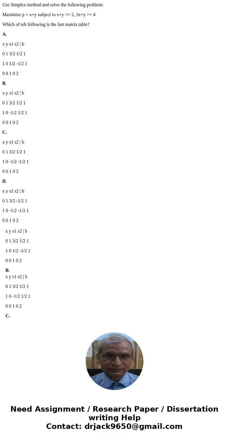 Use Simplex method and solve the following problem: Maximize p = x+y subject to x+y <= 2, 3x+y >= 4 Which of teh following is the last matrix table? A. x 