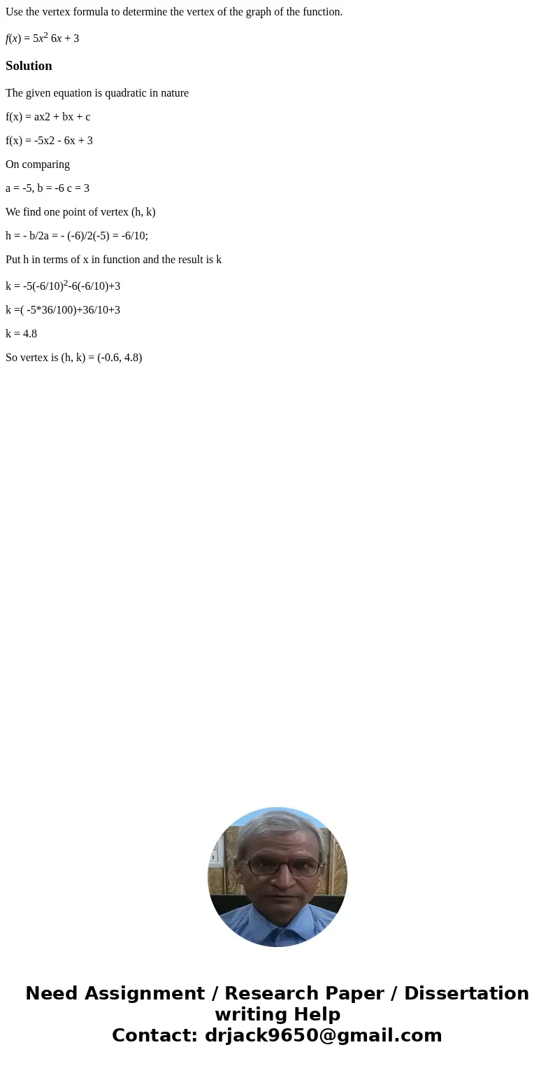 Use the vertex formula to determine the vertex of the graph of the function. f(x) = 5x2 6x + 3SolutionThe given equation is quadratic in nature f(x) = ax2 + bx  Use the vertex formula to determine the vertex of the graph of the function. f(x) = 5x2 6x + 3SolutionThe given equation is quadratic in nature f(x) = ax2 + bx