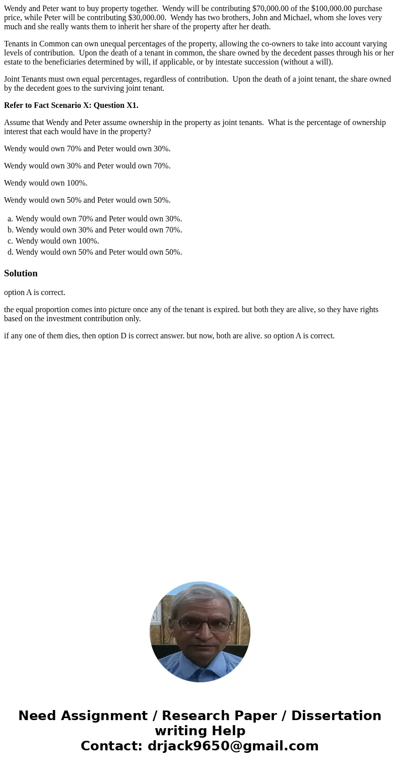 Wendy and Peter want to buy property together. Wendy will be contributing $70,000.00 of the $100,000.00 purchase price, while Peter will be contributing $30,000 Wendy and Peter want to buy property together. Wendy will be contributing $70,000.00 of the $100,000.00 purchase price, while Peter will be contributing $30,000