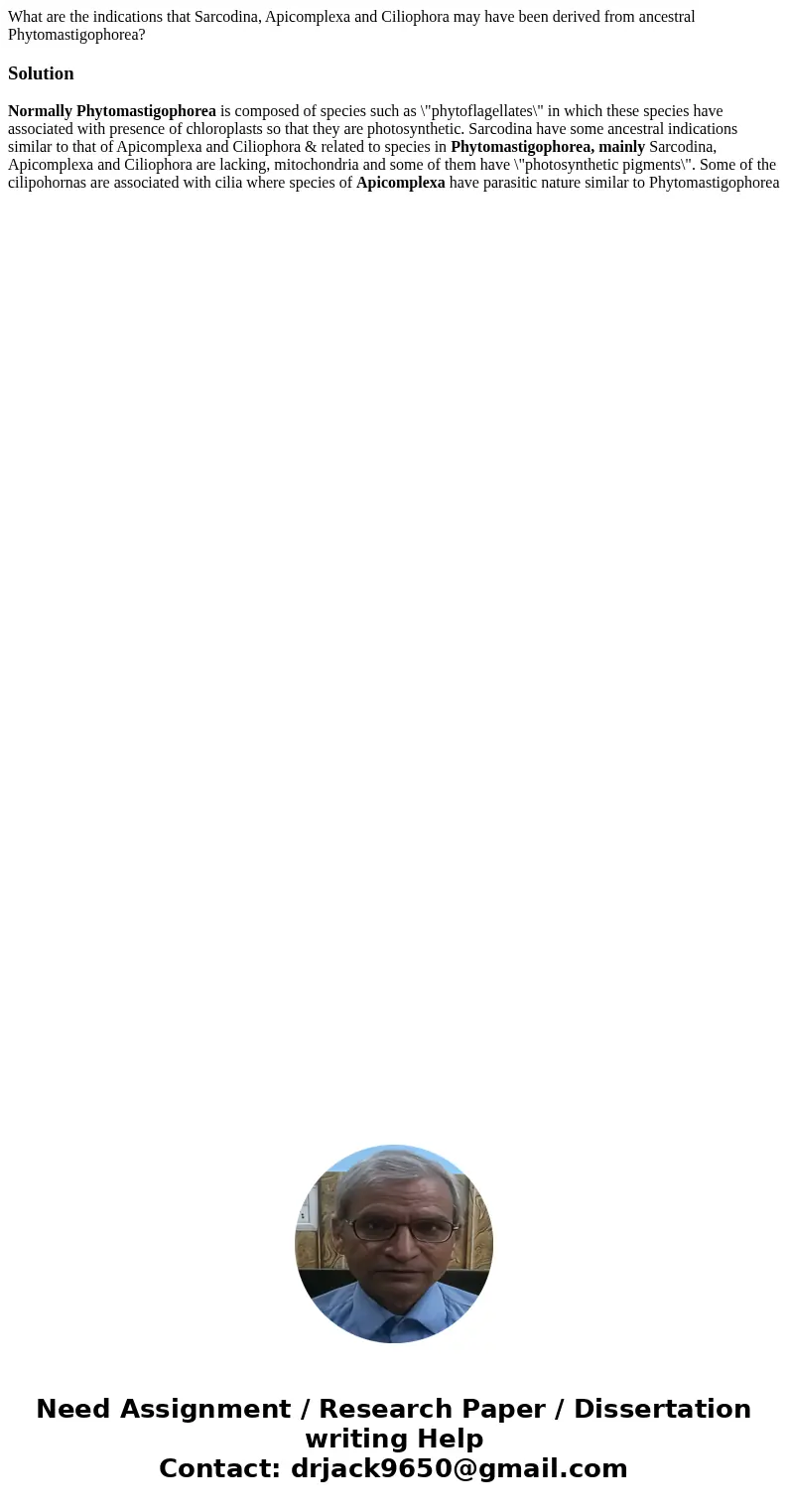 What are the indications that Sarcodina, Apicomplexa and Ciliophora may have been derived from ancestral Phytomastigophorea?SolutionNormally Phytomastigophorea 