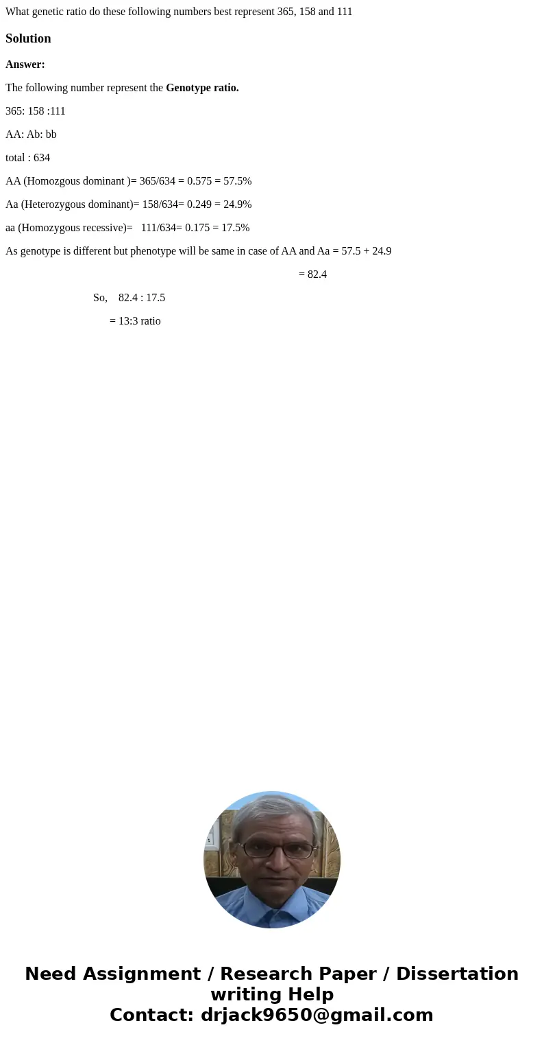 What genetic ratio do these following numbers best represent 365, 158 and 111SolutionAnswer: The following number represent the Genotype ratio. 365: 158 :111 AA What genetic ratio do these following numbers best represent 365, 158 and 111SolutionAnswer: The following number represent the Genotype ratio. 365: 158 :111 AA
