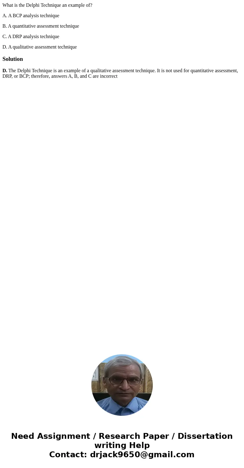 What is the Delphi Technique an example of? A. A BCP analysis technique B. A quantitative assessment technique C. A DRP analysis technique D. A qualitative asse What is the Delphi Technique an example of? A. A BCP analysis technique B. A quantitative assessment technique C. A DRP analysis technique D. A qualitative asse