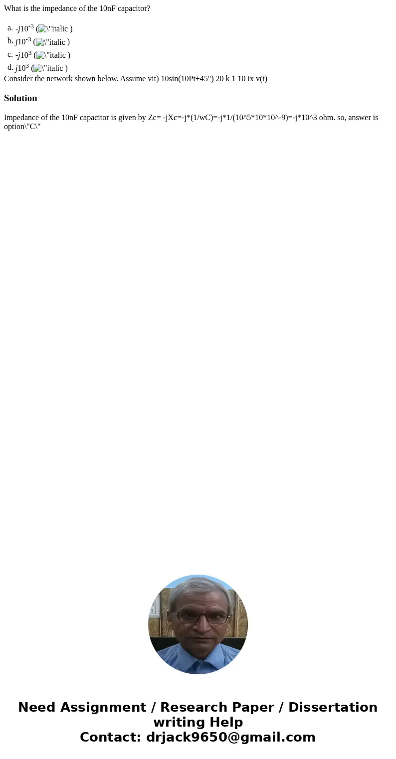 What is the impedance of the 10nF capacitor? a. -j10-3 ( ) b. j10-3 ( ) c. -j103 ( ) d. j103 ( ) Consider the network shown below. Assume vit) 10sin(10Pt+45°) 2 What is the impedance of the 10nF capacitor? a. -j10-3 ( ) b. j10-3 ( ) c. -j103 ( ) d. j103 ( ) Consider the network shown below. Assume vit) 10sin(10Pt+45°) 2