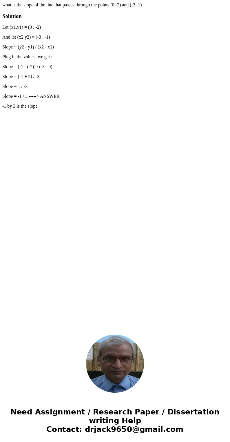 what is the slope of the line that passes through the points (0,-2) and (-3,-1)SolutionLet (x1,y1) = (0 , -2) And let (x2,y2) = (-3 , -1) Slope = (y2 - y1) / (x