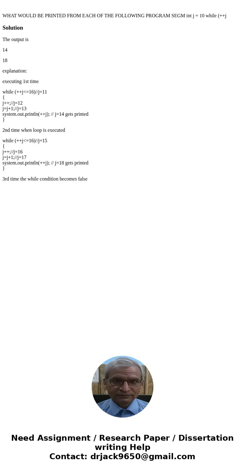  WHAT WOULD BE PRINTED FROM EACH OF THE FOLLOWING PROGRAM SEGM int j = 10 while (++j SolutionThe output is 14 18 explanation: executing 1st time while (++j<=
