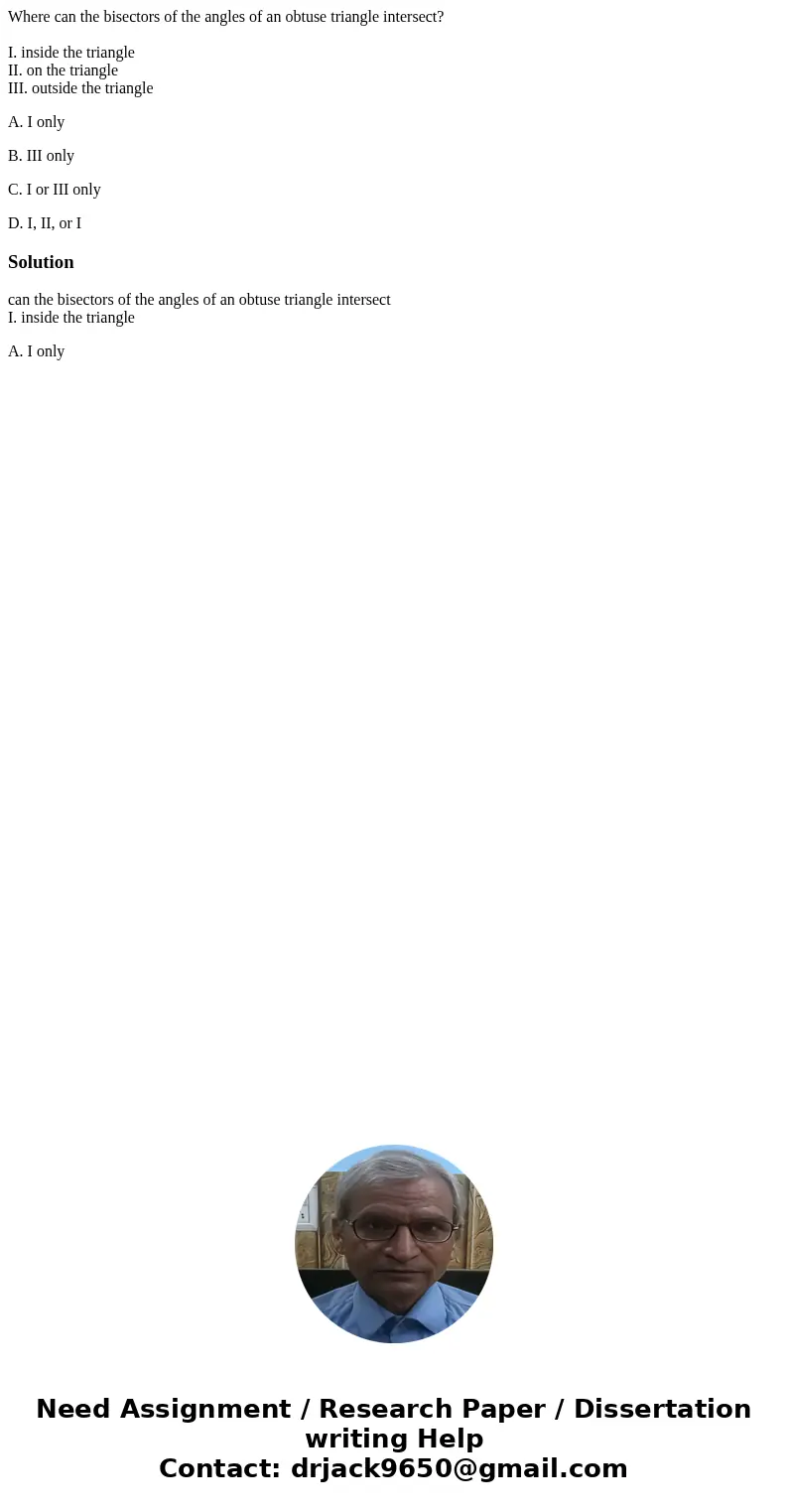 Where can the bisectors of the angles of an obtuse triangle intersect? I. inside the triangle II. on the triangle III. outside the triangle A. I only B. III onl