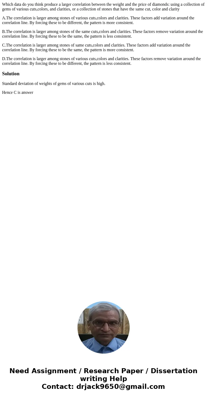 Which data do you think produce a larger correlation between the weight and the price of diamonds: using a collection of gems of various cuts,colors, and clarit