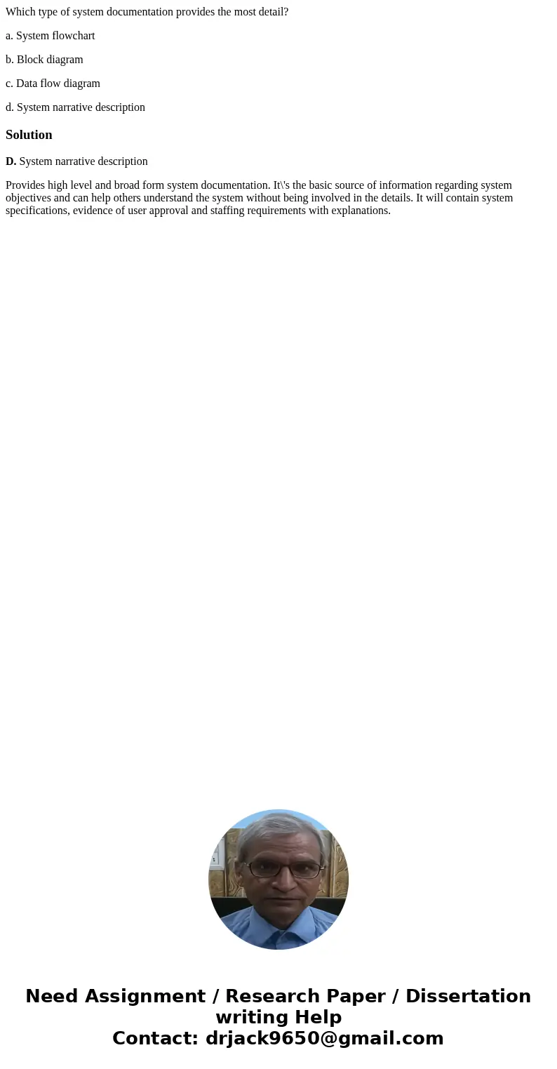 Which type of system documentation provides the most detail? a. System flowchart b. Block diagram c. Data flow diagram d. System narrative descriptionSolutionD. Which type of system documentation provides the most detail? a. System flowchart b. Block diagram c. Data flow diagram d. System narrative descriptionSolutionD.