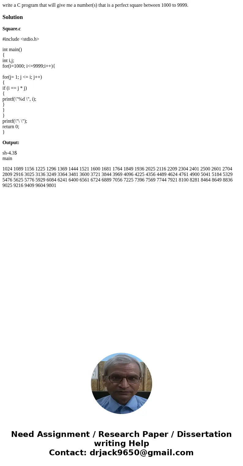 write a C program that will give me a number(s) that is a perfect square between 1000 to 9999.SolutionSquare.c #include <stdio.h> int main() { int i,j; fo