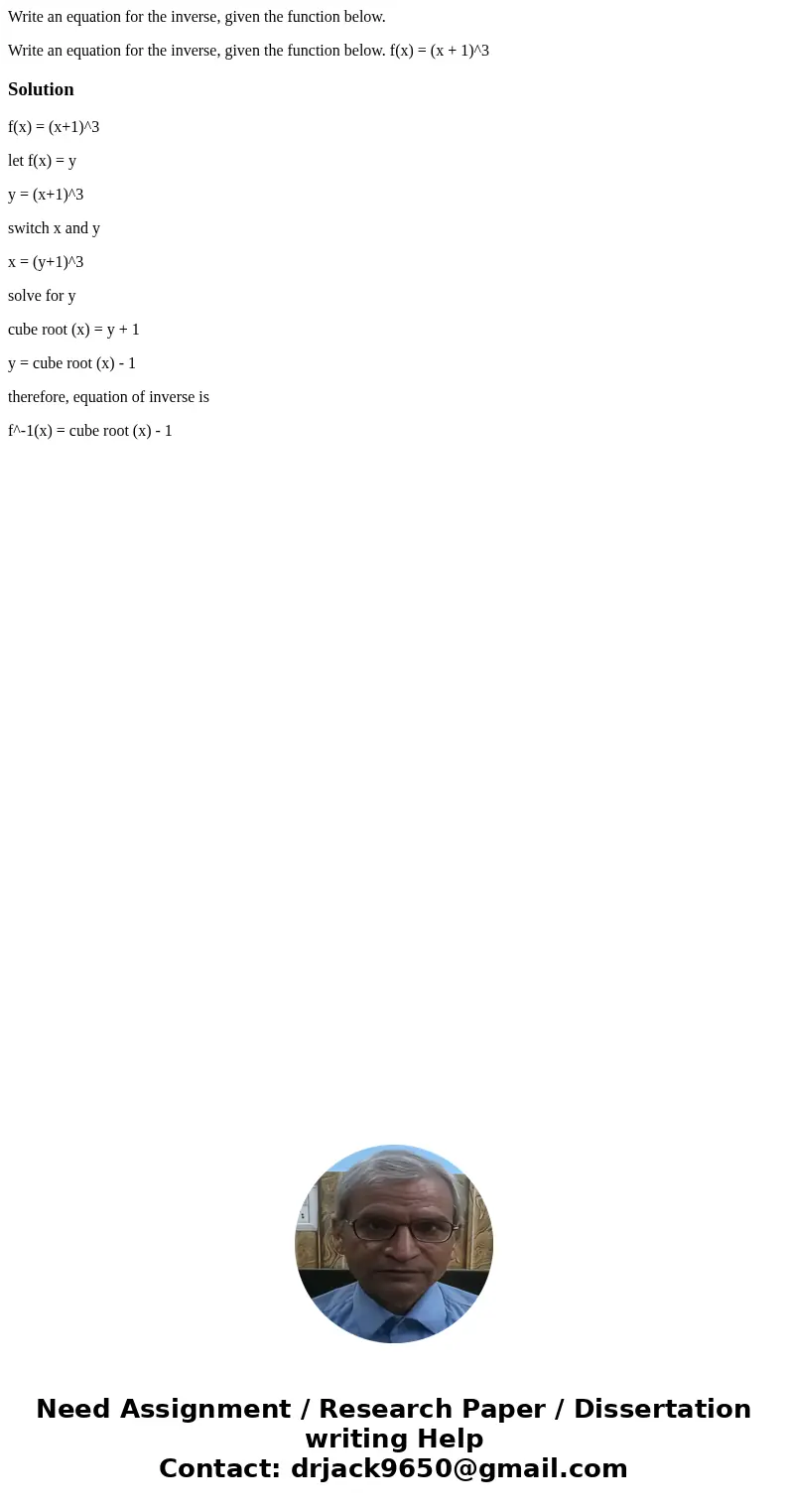 Write an equation for the inverse, given the function below. Write an equation for the inverse, given the function below. f(x) = (x + 1)^3Solutionf(x) = (x+1)^3 Write an equation for the inverse, given the function below. Write an equation for the inverse, given the function below. f(x) = (x + 1)^3Solutionf(x) = (x+1)^3