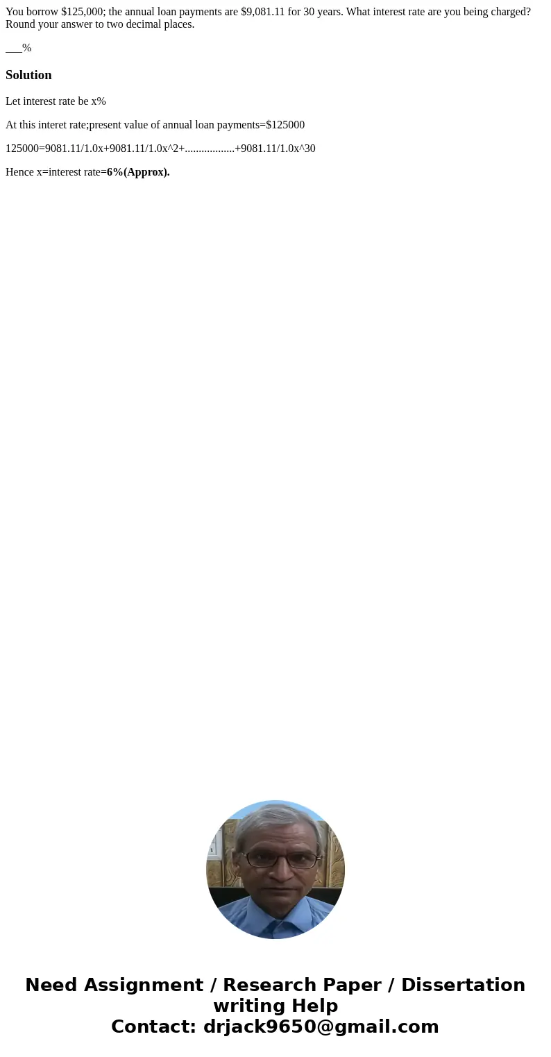 You borrow $125,000; the annual loan payments are $9,081.11 for 30 years. What interest rate are you being charged? Round your answer to two decimal places. ___ You borrow $125,000; the annual loan payments are $9,081.11 for 30 years. What interest rate are you being charged? Round your answer to two decimal places. ___