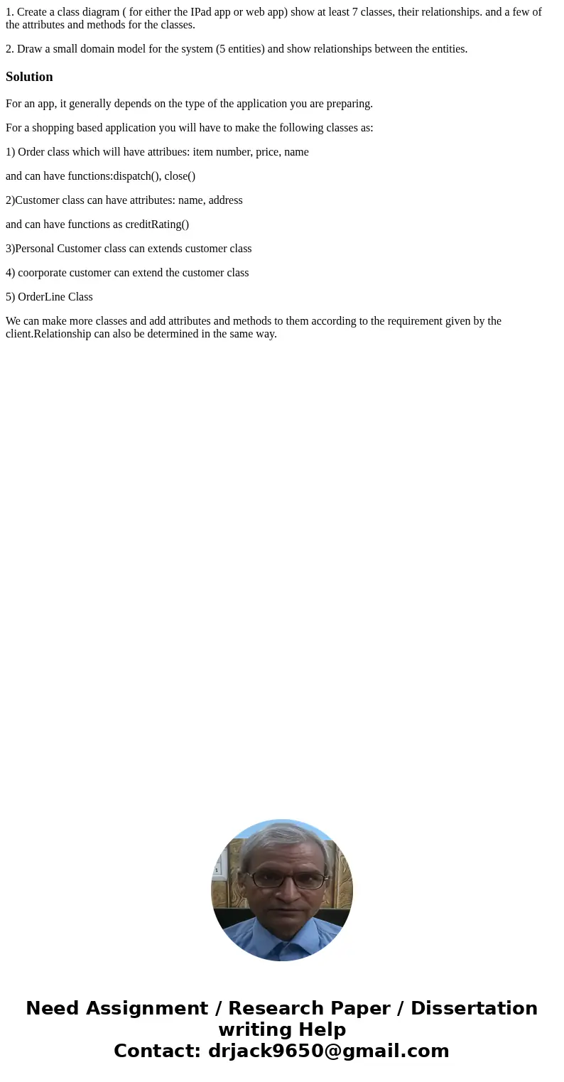 1. Create a class diagram ( for either the IPad app or web app) show at least 7 classes, their relationships. and a few of the attributes and methods for the cl 1. Create a class diagram ( for either the IPad app or web app) show at least 7 classes, their relationships. and a few of the attributes and methods for the cl