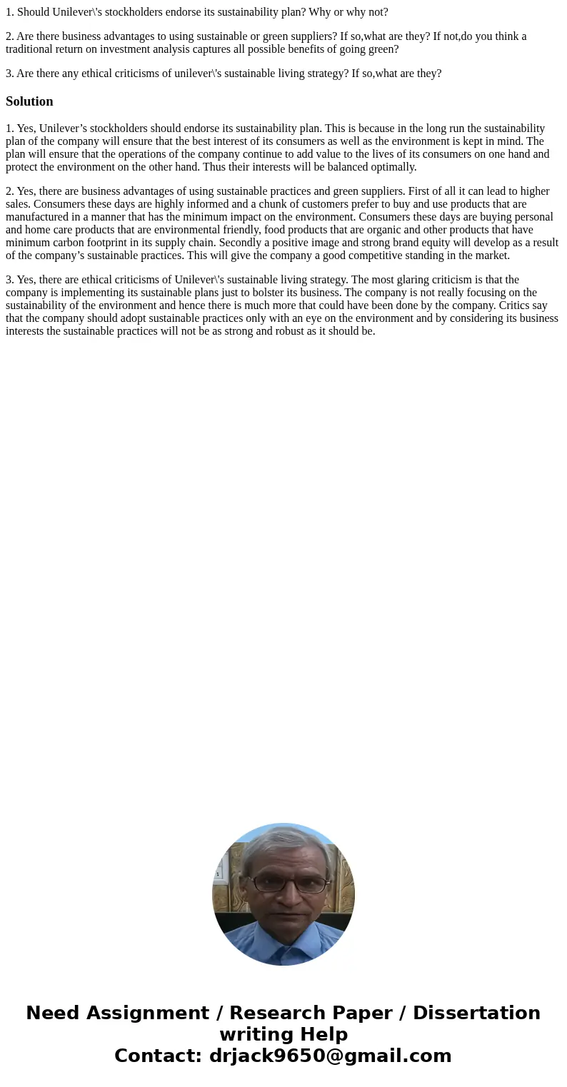1. Should Unilever\'s stockholders endorse its sustainability plan? Why or why not? 2. Are there business advantages to using sustainable or green suppliers? If 1. Should Unilever\'s stockholders endorse its sustainability plan? Why or why not? 2. Are there business advantages to using sustainable or green suppliers? If