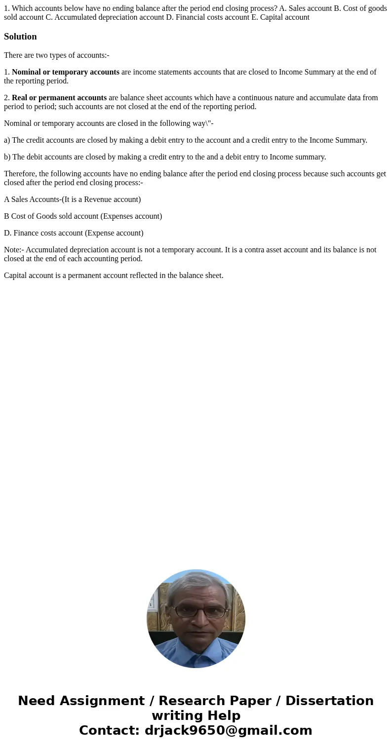 1. Which accounts below have no ending balance after the period end closing process? A. Sales account B. Cost of goods sold account C. Accumulated depreciation  1. Which accounts below have no ending balance after the period end closing process? A. Sales account B. Cost of goods sold account C. Accumulated depreciation