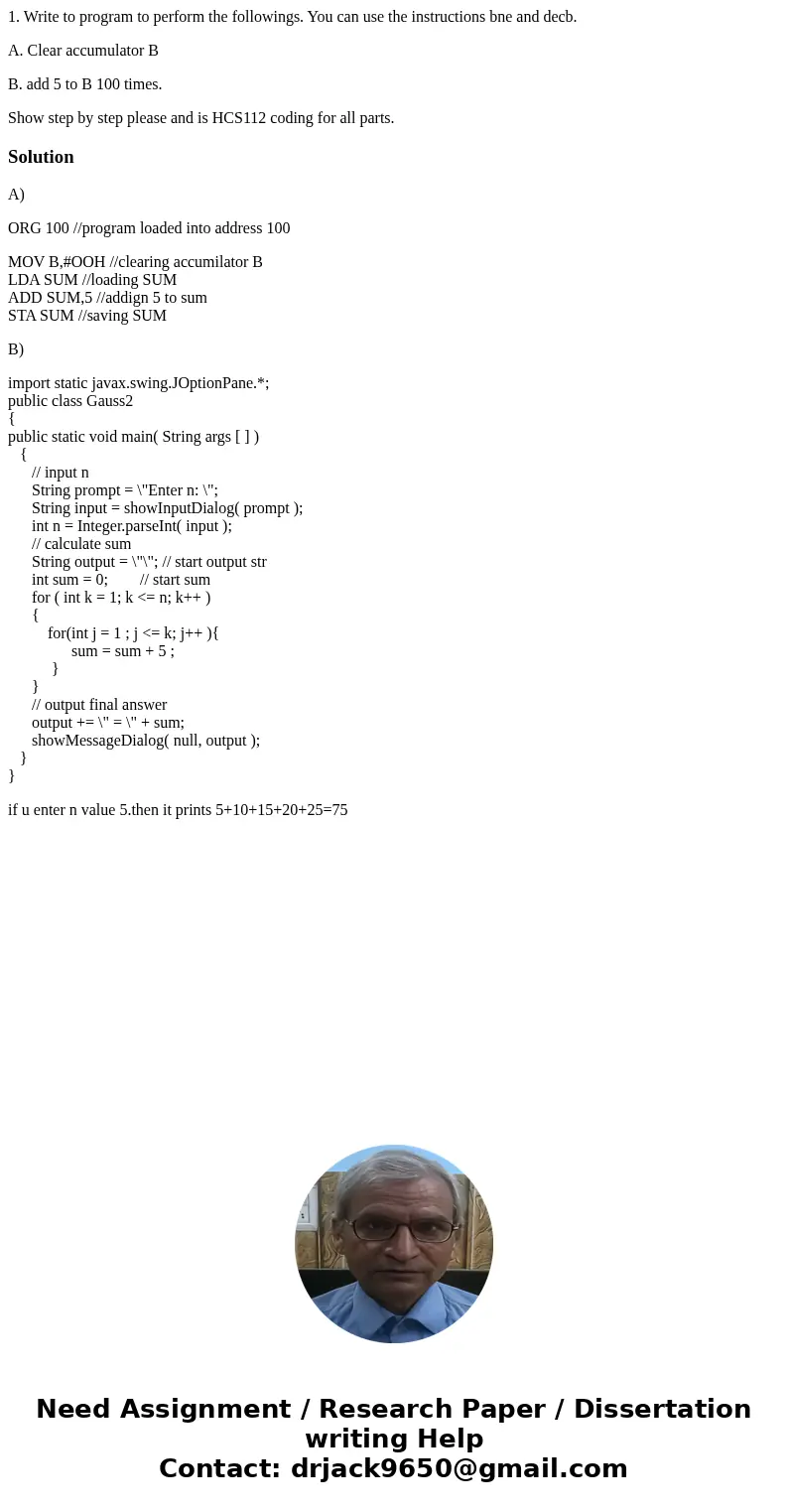 1. Write to program to perform the followings. You can use the instructions bne and decb. A. Clear accumulator B B. add 5 to B 100 times. Show step by step plea 1. Write to program to perform the followings. You can use the instructions bne and decb. A. Clear accumulator B B. add 5 to B 100 times. Show step by step plea