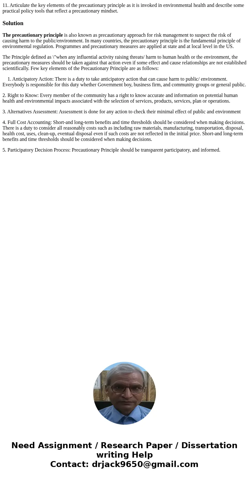 11. Articulate the key elements of the precautionary principle as it is invoked in environmental health and describe some practical policy tools that reflect a  11. Articulate the key elements of the precautionary principle as it is invoked in environmental health and describe some practical policy tools that reflect a