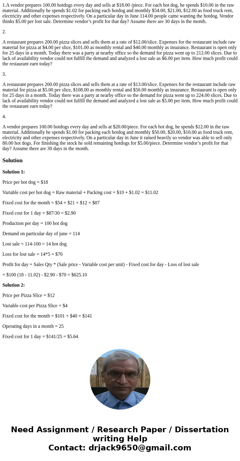 1.A vendor prepares 100.00 hotdogs every day and sells at $18.00 /piece. For each hot dog, he spends $10.00 in the raw material. Additionally he spends $1.02 fo 1.A vendor prepares 100.00 hotdogs every day and sells at $18.00 /piece. For each hot dog, he spends $10.00 in the raw material. Additionally he spends $1.02 fo