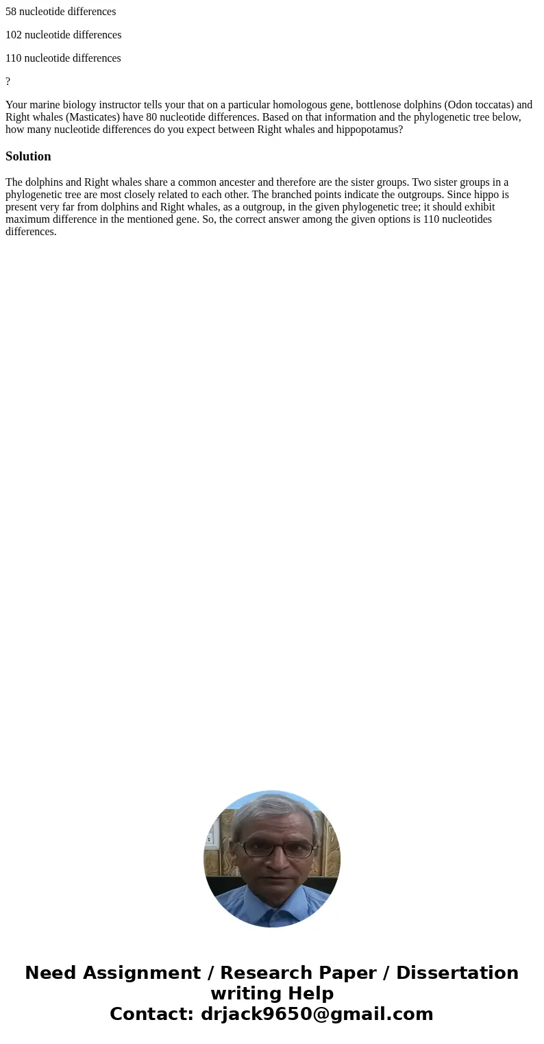 58 nucleotide differences 102 nucleotide differences 110 nucleotide differences ? Your marine biology instructor tells your that on a particular homologous gene 58 nucleotide differences 102 nucleotide differences 110 nucleotide differences ? Your marine biology instructor tells your that on a particular homologous gene