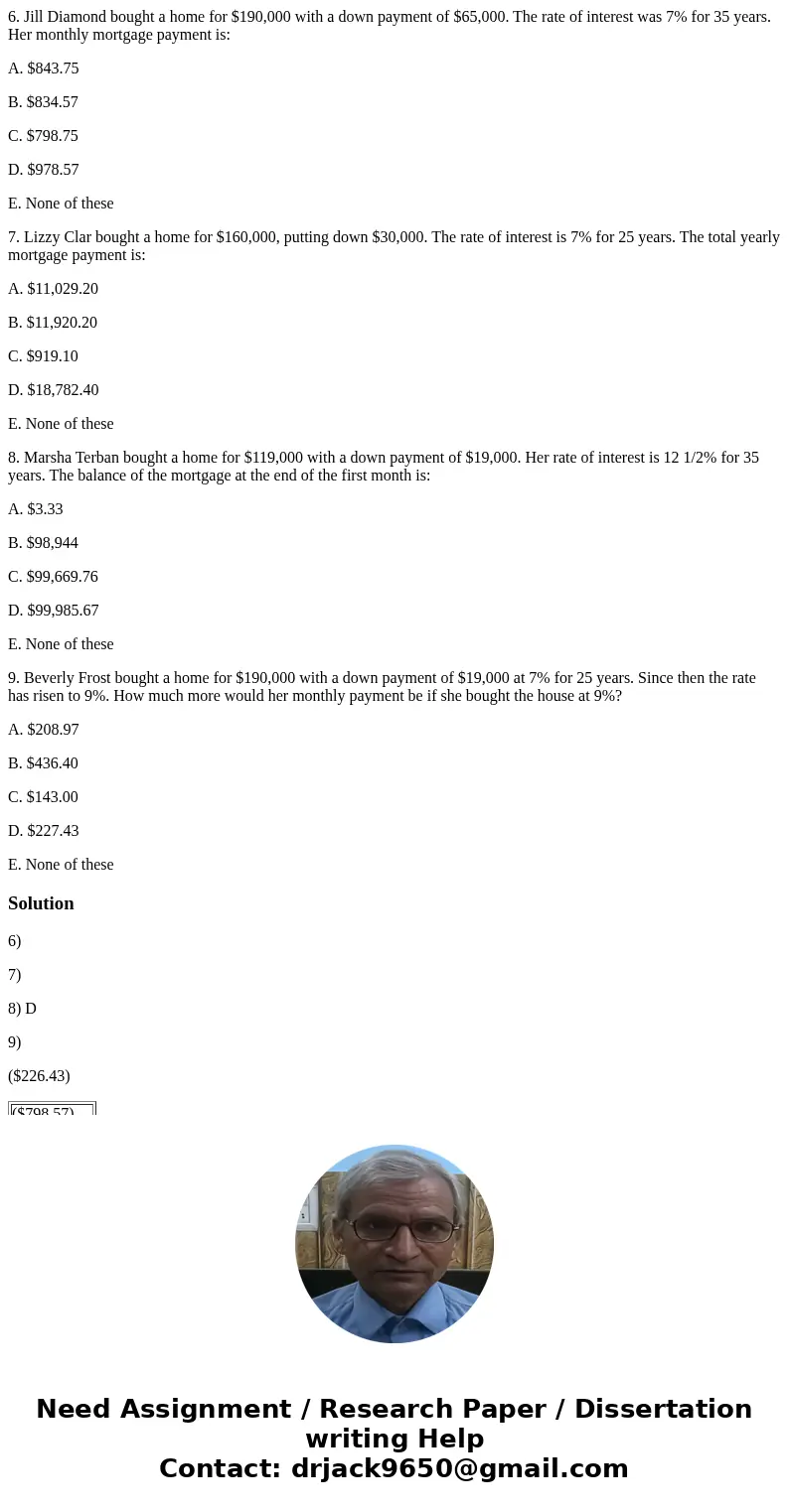 6. Jill Diamond bought a home for $190,000 with a down payment of $65,000. The rate of interest was 7% for 35 years. Her monthly mortgage payment is: A. $843.75 6. Jill Diamond bought a home for $190,000 with a down payment of $65,000. The rate of interest was 7% for 35 years. Her monthly mortgage payment is: A. $843.75