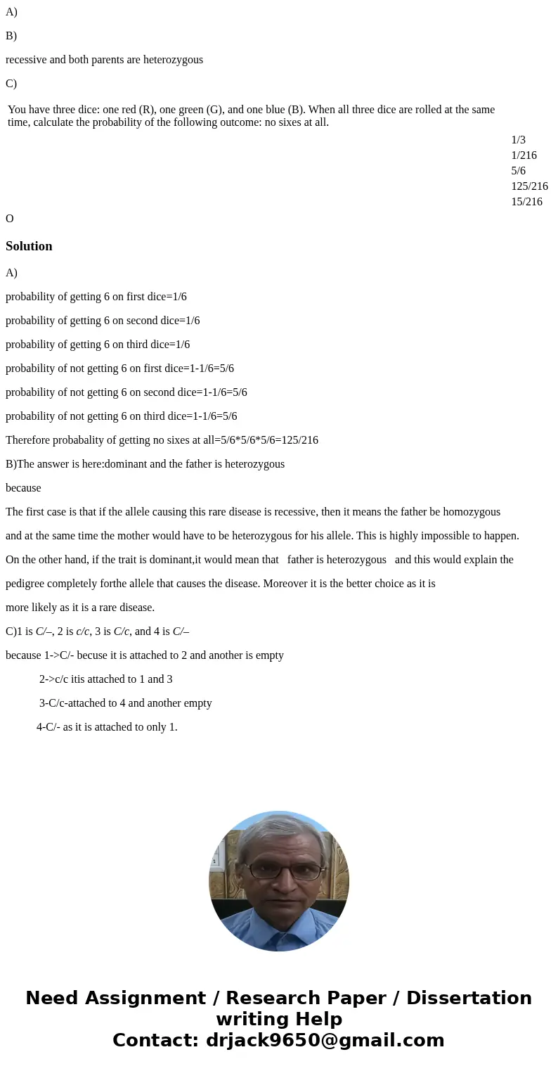 A) B) recessive and both parents are heterozygous C) You have three dice: one red (R), one green (G), and one blue (B). When all three dice are rolled at the sa A) B) recessive and both parents are heterozygous C) You have three dice: one red (R), one green (G), and one blue (B). When all three dice are rolled at the sa