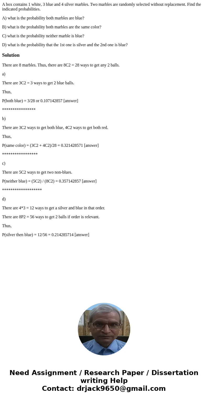 A box contains 1 white, 3 blue and 4 silver marbles. Two marbles are randomly selected without replacement. Find the indicated probabilities. A) what is the pro