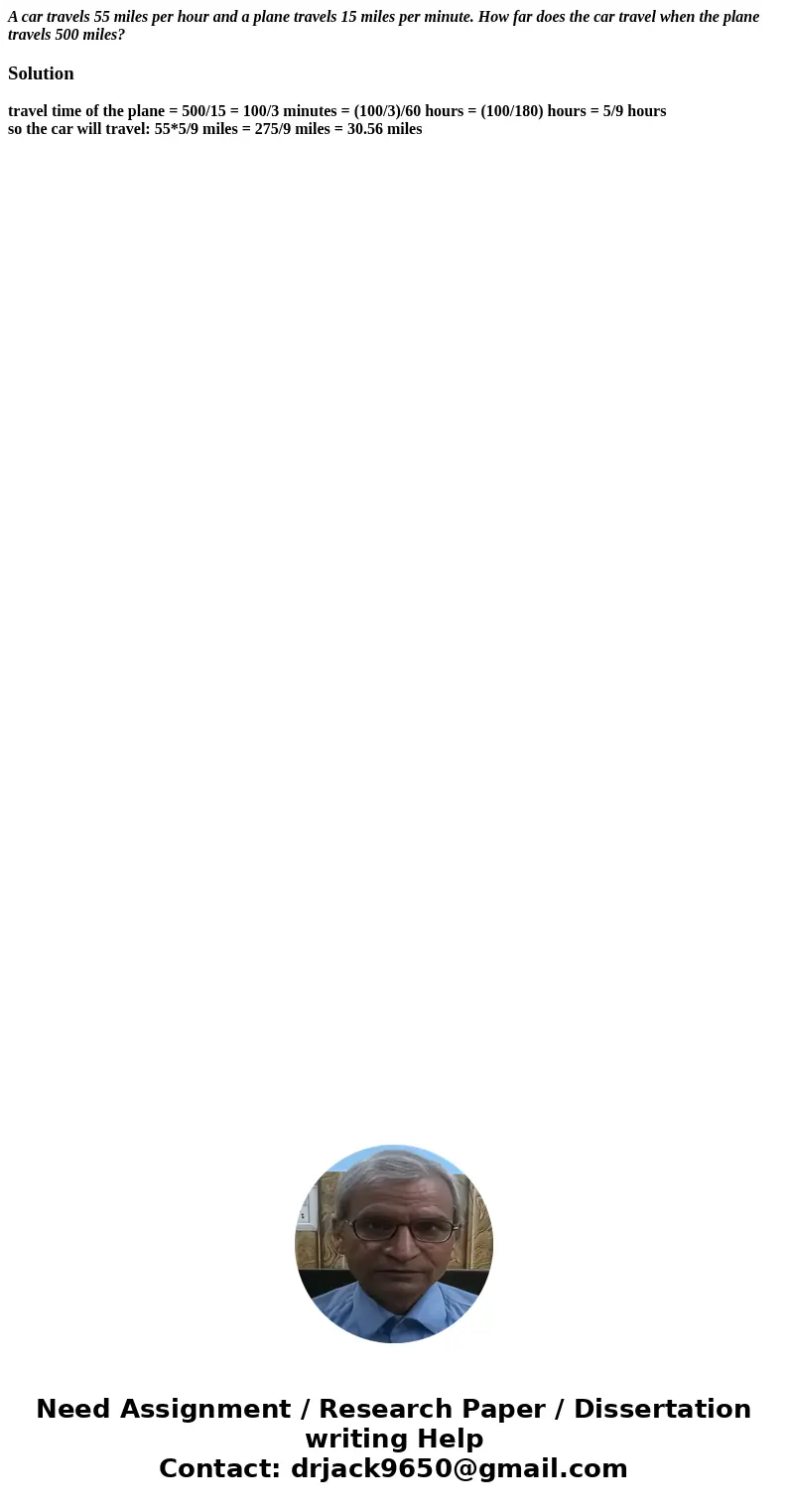 A car travels 55 miles per hour and a plane travels 15 miles per minute. How far does the car travel when the plane travels 500 miles?Solutiontravel time of the A car travels 55 miles per hour and a plane travels 15 miles per minute. How far does the car travel when the plane travels 500 miles?Solutiontravel time of the