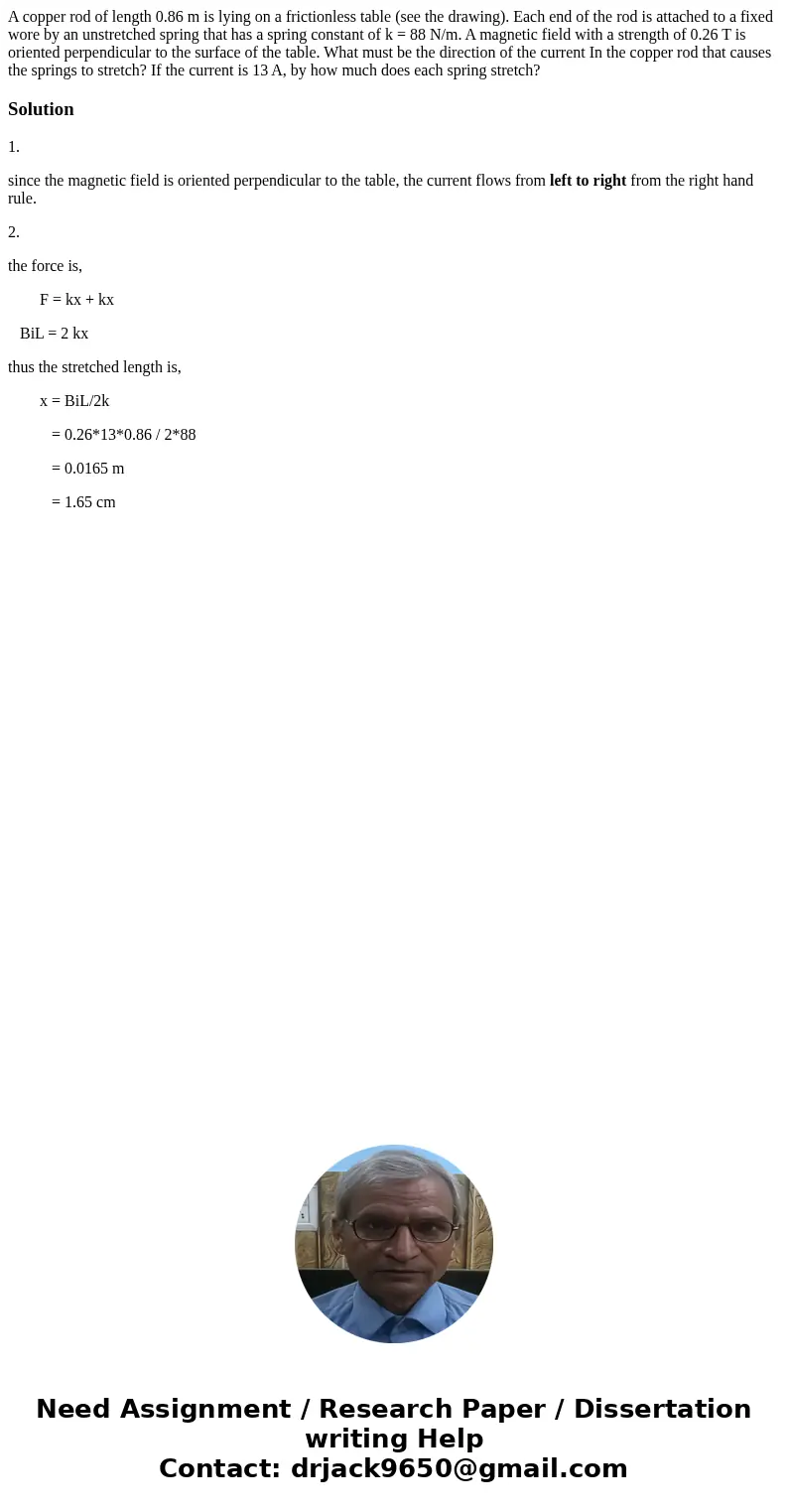 A copper rod of length 0.86 m is lying on a frictionless table (see the drawing). Each end of the rod is attached to a fixed wore by an unstretched spring that  A copper rod of length 0.86 m is lying on a frictionless table (see the drawing). Each end of the rod is attached to a fixed wore by an unstretched spring that