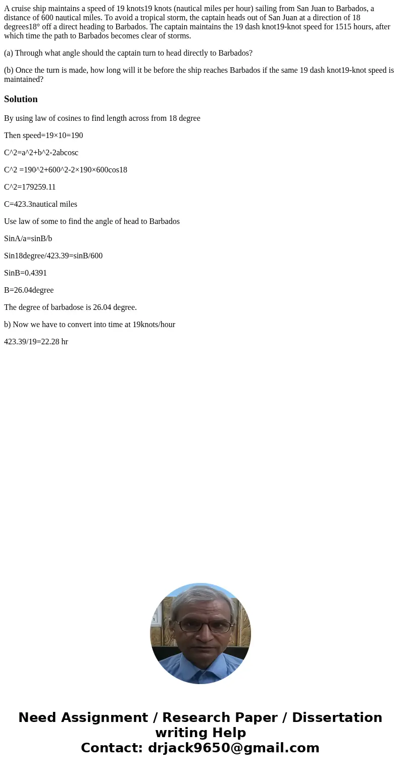 A cruise ship maintains a speed of 19 knots19 knots (nautical miles per hour) sailing from San Juan to Barbados, a distance of 600 nautical miles. To avoid a tr A cruise ship maintains a speed of 19 knots19 knots (nautical miles per hour) sailing from San Juan to Barbados, a distance of 600 nautical miles. To avoid a tr