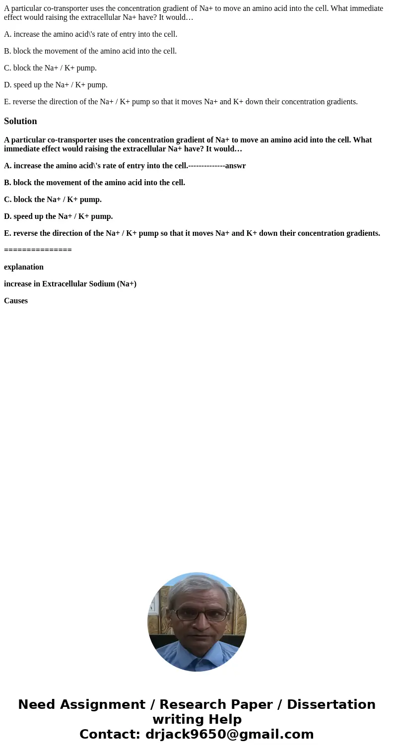 A particular co-transporter uses the concentration gradient of Na+ to move an amino acid into the cell. What immediate effect would raising the extracellular Na A particular co-transporter uses the concentration gradient of Na+ to move an amino acid into the cell. What immediate effect would raising the extracellular Na