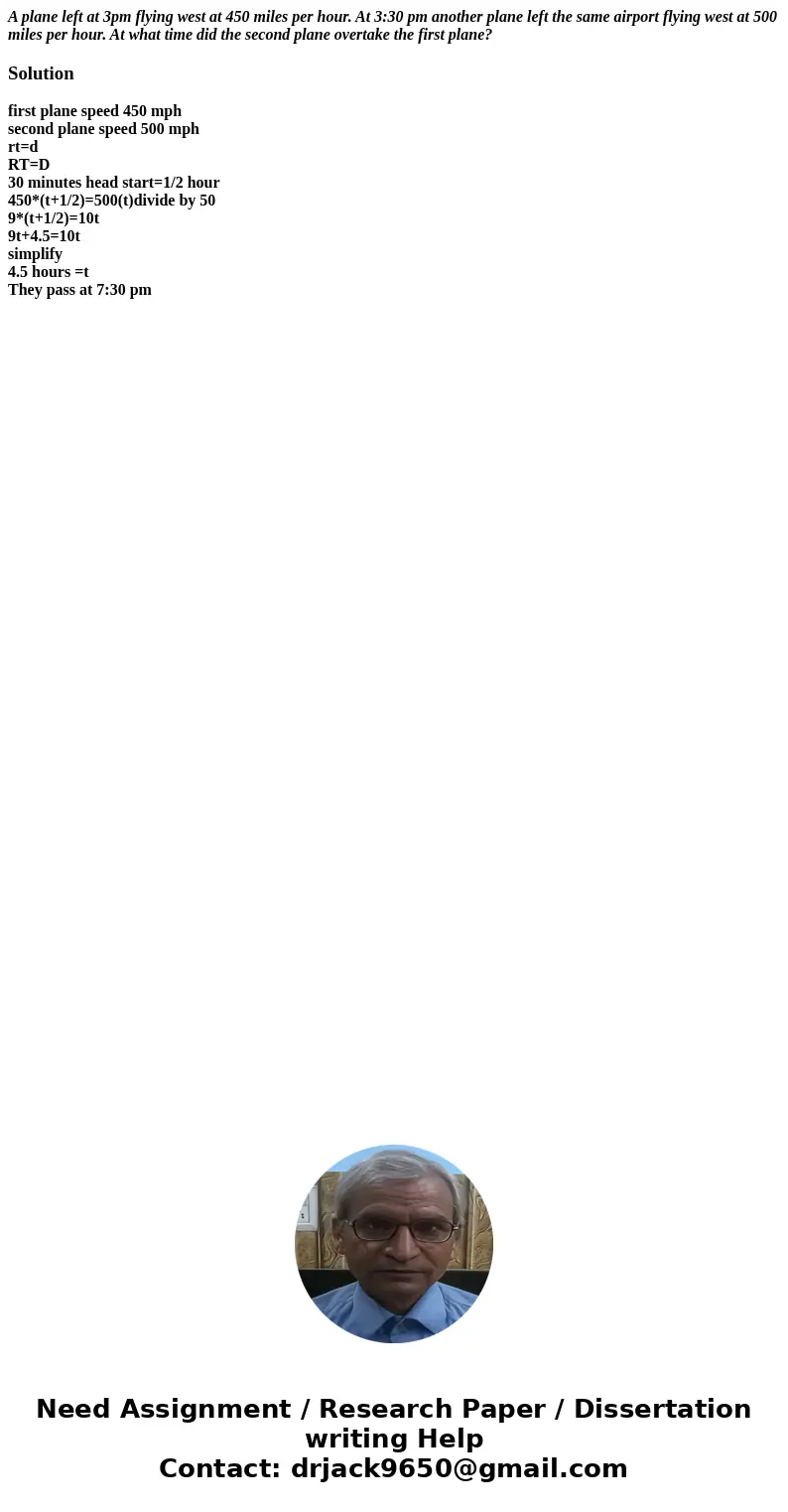 A plane left at 3pm flying west at 450 miles per hour. At 3:30 pm another plane left the same airport flying west at 500 miles per hour. At what time did the se