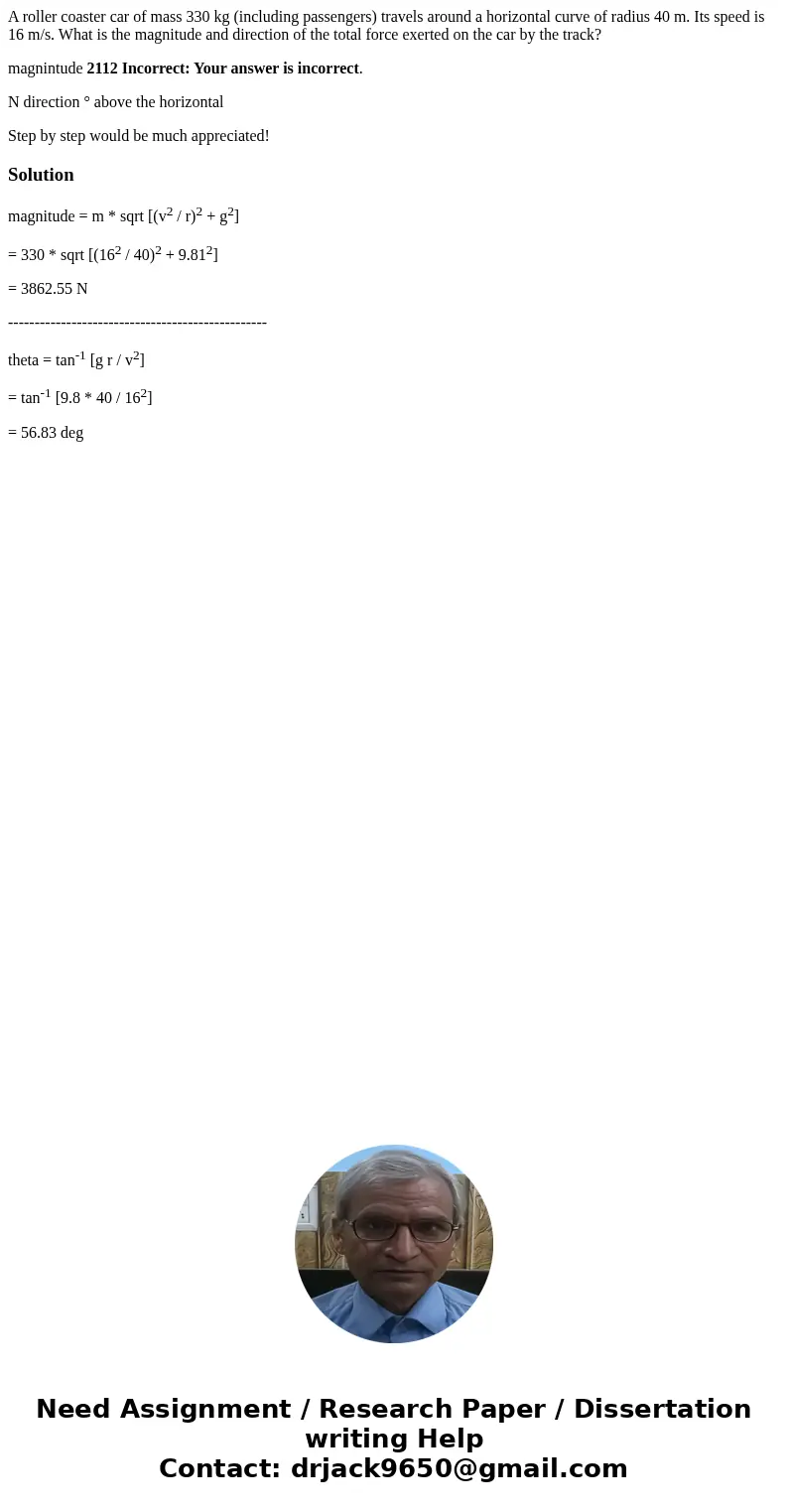 A roller coaster car of mass 330 kg (including passengers) travels around a horizontal curve of radius 40 m. Its speed is 16 m/s. What is the magnitude and dire