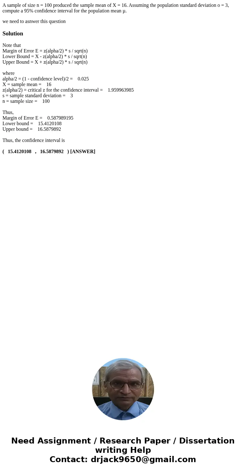A sample of size n = 100 produced the sample mean of X = 16. Assuming the population standard deviation o = 3, compute a 95% confidence interval for the populat