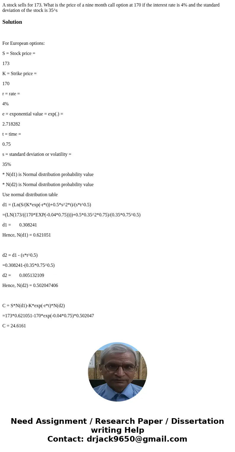 A stock sells for 173. What is the price of a nine month call option at 170 if the interest rate is 4% and the standard deviation of the stock is 35^sSolution F A stock sells for 173. What is the price of a nine month call option at 170 if the interest rate is 4% and the standard deviation of the stock is 35^sSolution F
