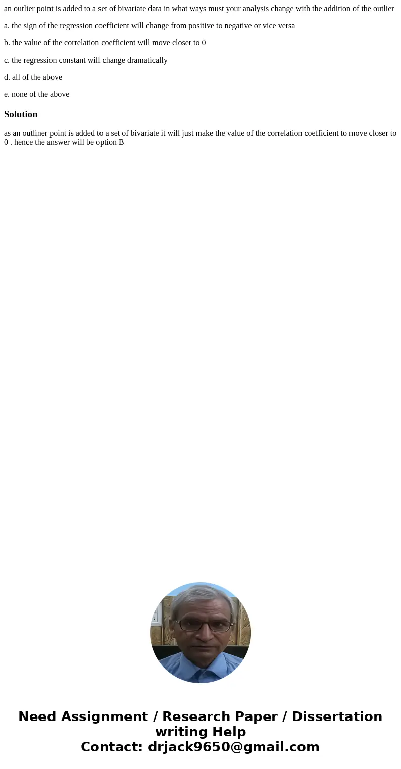 an outlier point is added to a set of bivariate data in what ways must your analysis change with the addition of the outlier a. the sign of the regression coeff an outlier point is added to a set of bivariate data in what ways must your analysis change with the addition of the outlier a. the sign of the regression coeff
