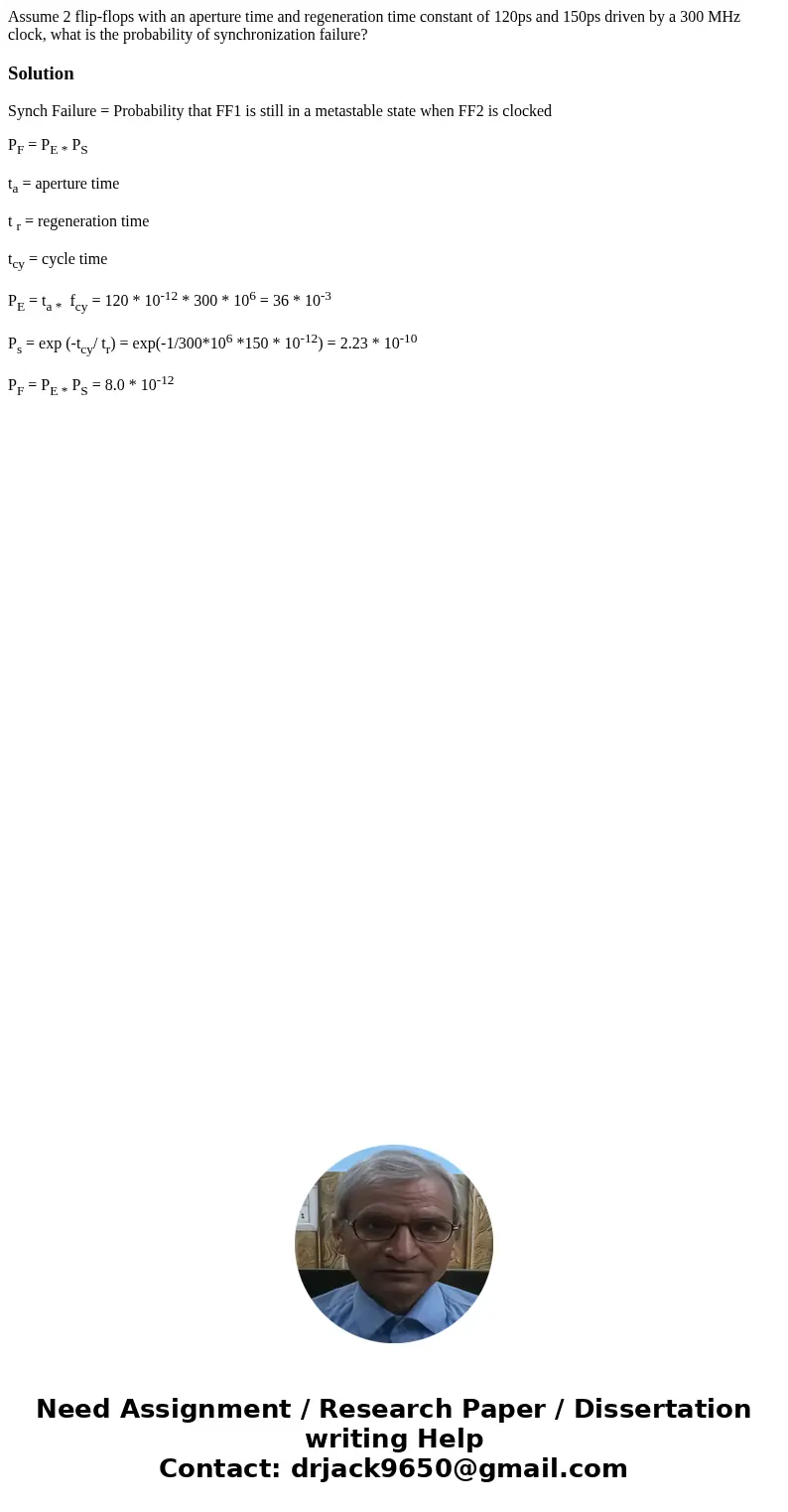 Assume 2 flip-flops with an aperture time and regeneration time constant of 120ps and 150ps driven by a 300 MHz clock, what is the probability of synchronizati  Assume 2 flip-flops with an aperture time and regeneration time constant of 120ps and 150ps driven by a 300 MHz clock, what is the probability of synchronizati