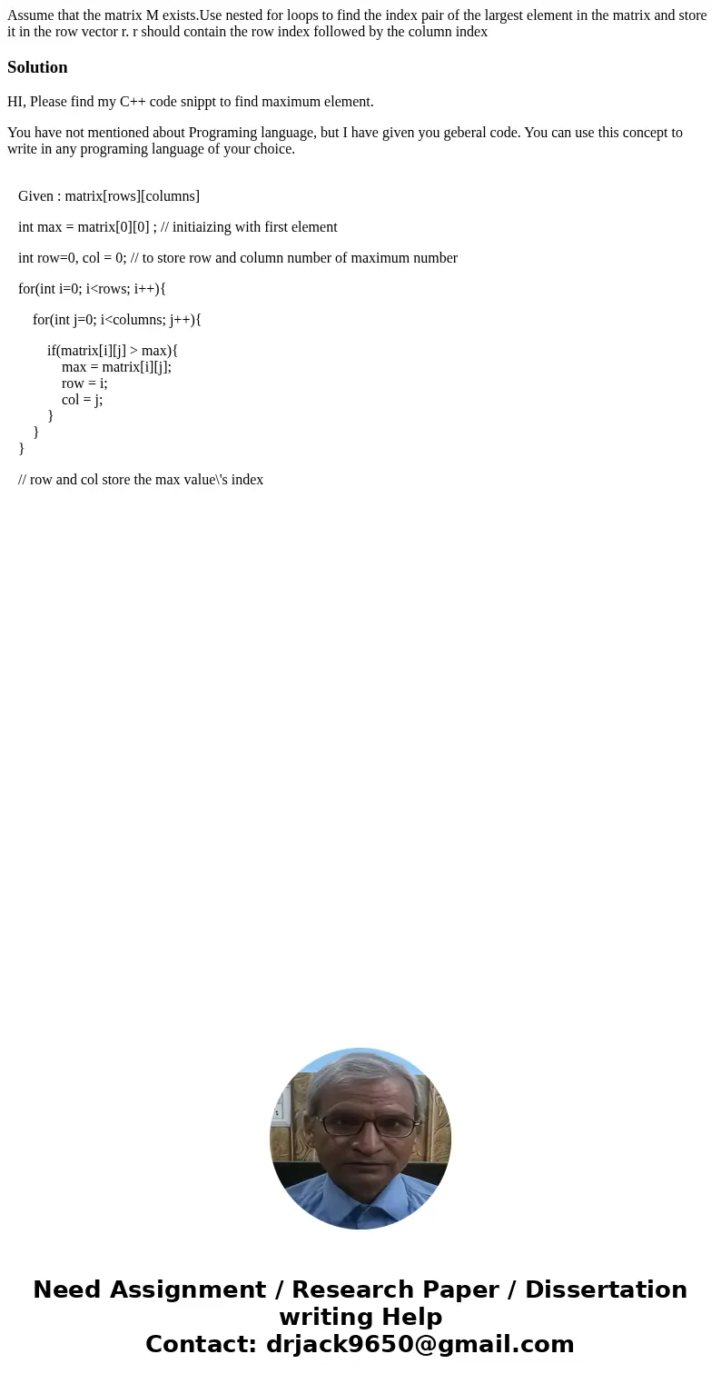 Assume that the matrix M exists.Use nested for loops to find the index pair of the largest element in the matrix and store it in the row vector r. r should cont Assume that the matrix M exists.Use nested for loops to find the index pair of the largest element in the matrix and store it in the row vector r. r should cont