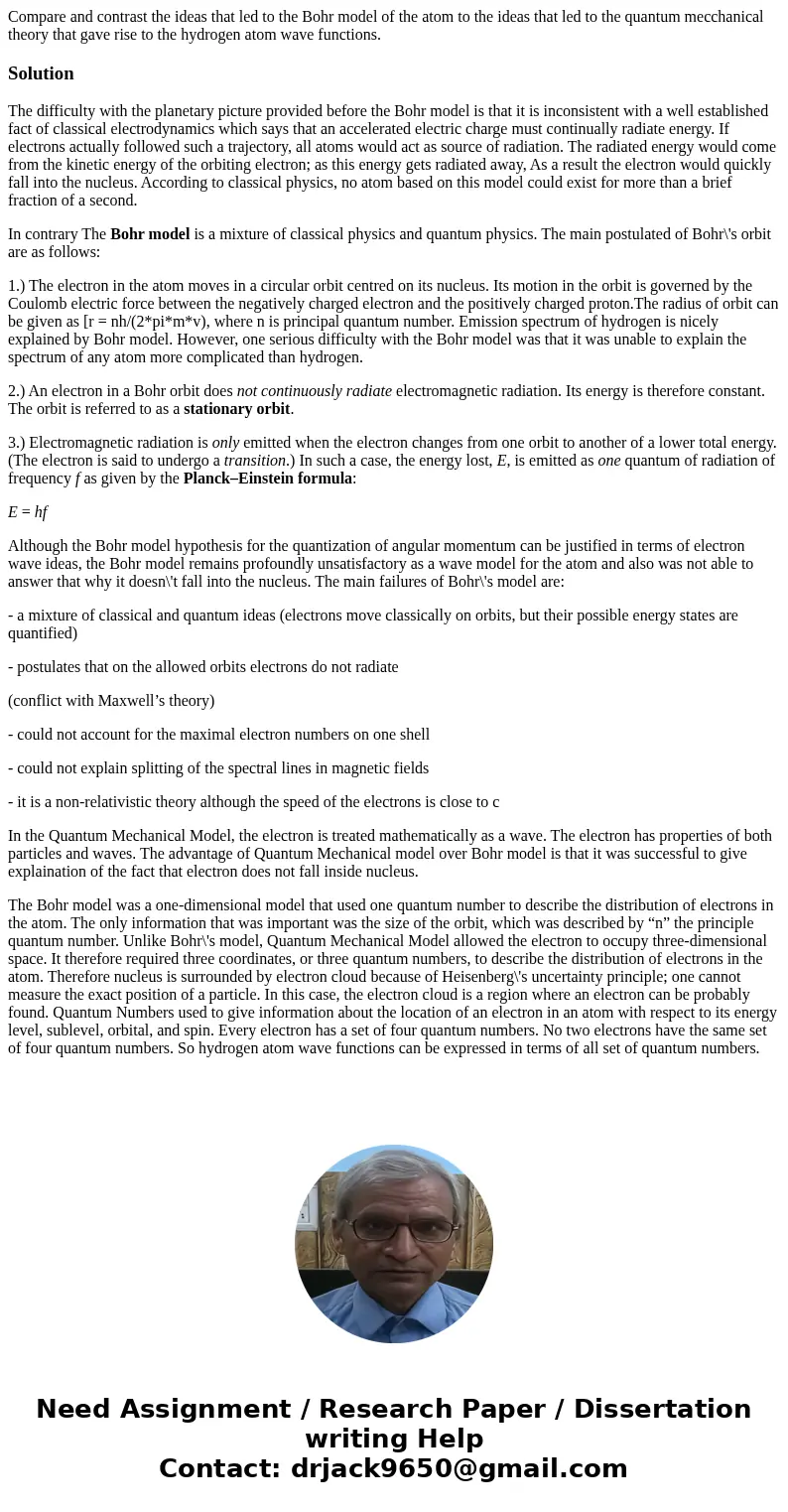Compare and contrast the ideas that led to the Bohr model of the atom to the ideas that led to the quantum mecchanical theory that gave rise to the hydrogen ato Compare and contrast the ideas that led to the Bohr model of the atom to the ideas that led to the quantum mecchanical theory that gave rise to the hydrogen ato