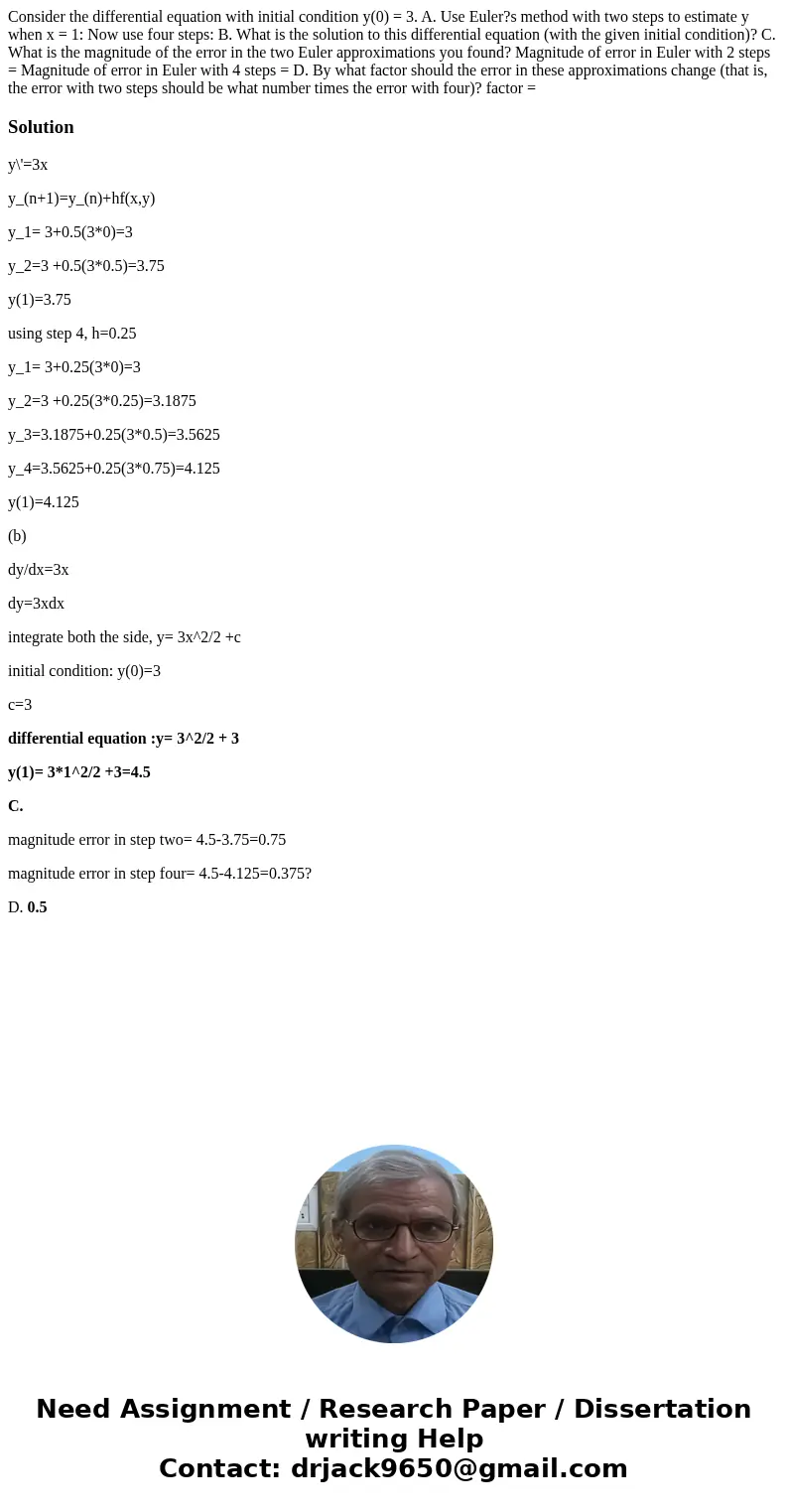 Consider the differential equation with initial condition y(0) = 3. A. Use Euler?s method with two steps to estimate y when x = 1: Now use four steps: B. What   Consider the differential equation with initial condition y(0) = 3. A. Use Euler?s method with two steps to estimate y when x = 1: Now use four steps: B. What